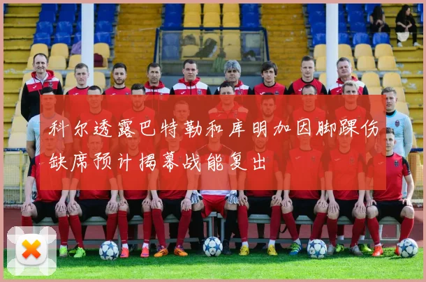 科尔透露巴特勒和库明加因脚踝伤缺席预计揭幕战能复出