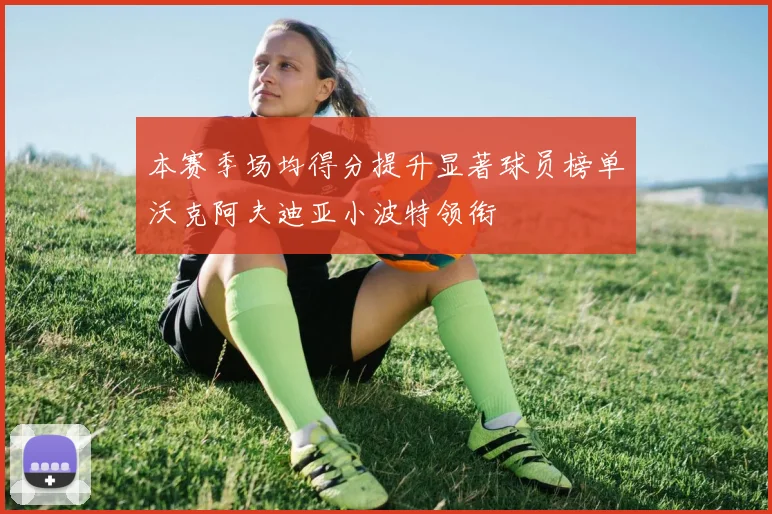 本赛季场均得分提升显著球员榜单沃克阿夫迪亚小波特领衔