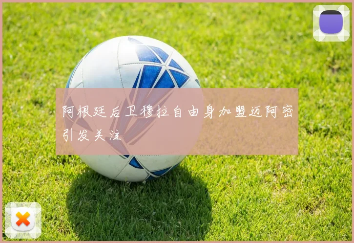 阿根廷后卫穆拉自由身加盟迈阿密引发关注
