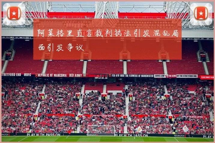 阿莱格里直言裁判执法引发混乱局面引发争议