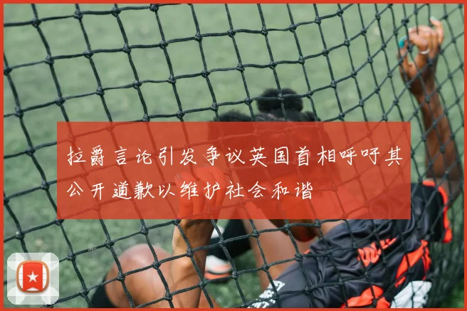 拉爵言论引发争议英国首相呼吁其公开道歉以维护社会和谐