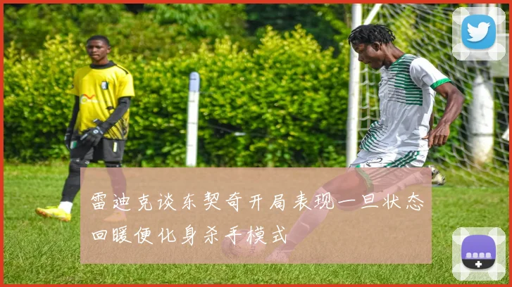 雷迪克谈东契奇开局表现一旦状态回暖便化身杀手模式
