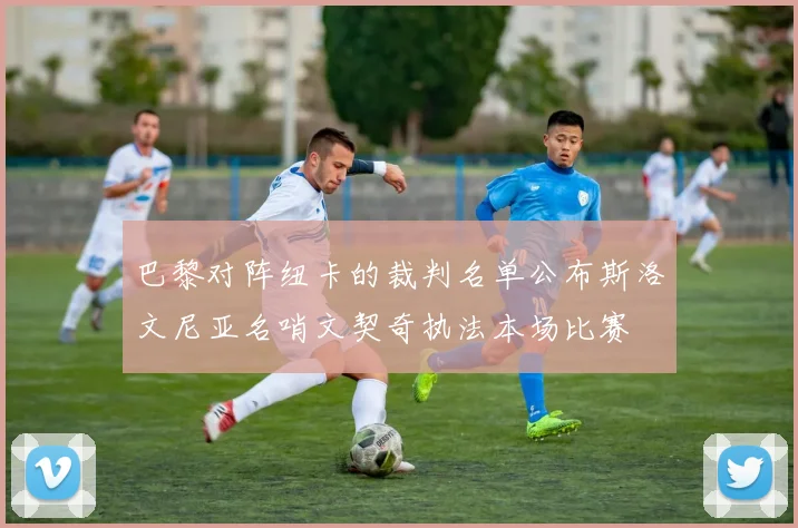 巴黎对阵纽卡的裁判名单公布斯洛文尼亚名哨文契奇执法本场比赛