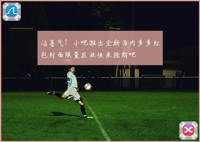 沾喜气！小吧推出全新马内多多红包封面限量发放快来抢购吧