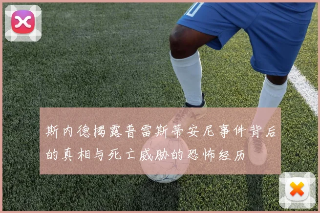 斯内德揭露普雷斯蒂安尼事件背后的真相与死亡威胁的恐怖经历