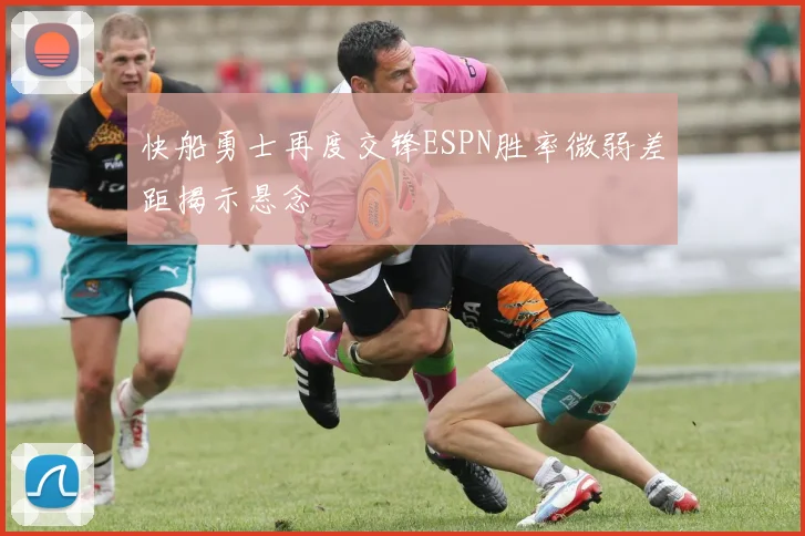 快船勇士再度交锋ESPN胜率微弱差距揭示悬念