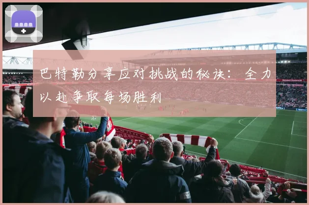 巴特勒分享应对挑战的秘诀：全力以赴争取每场胜利