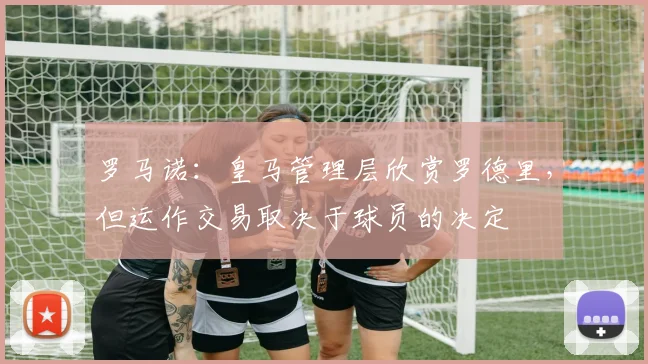 罗马诺：皇马管理层欣赏罗德里，但运作交易取决于球员的决定