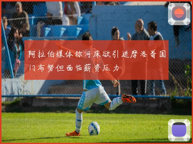 阿拉伯媒体称河床欲引进摩洛哥国门布努但面临薪资压力