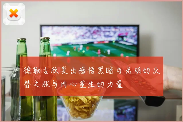德勒古欣复出感悟黑暗与光明的交替之旅与内心重生的力量