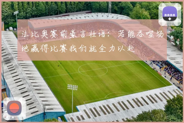 法比奥赛前豪言壮语：若能吞噬场地赢得比赛我们就全力以赴