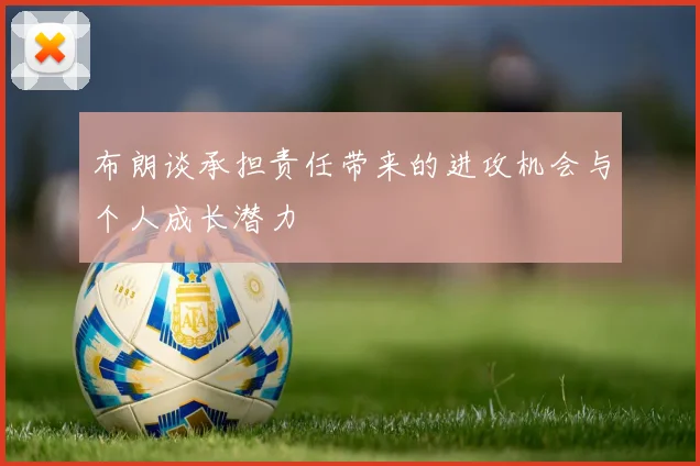 布朗谈承担责任带来的进攻机会与个人成长潜力